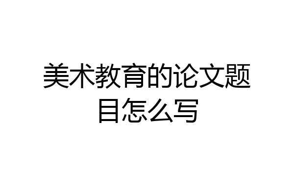 美术教育的论文题目怎么写