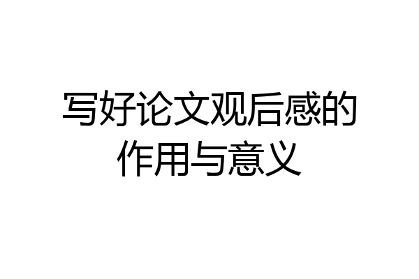 写好论文观后感的作用与意义