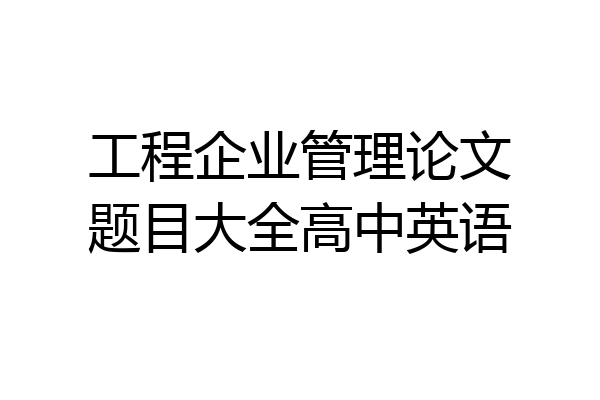 工程企业管理论文题目大全高中英语
