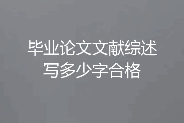 毕业论文文献综述写多少字合格
