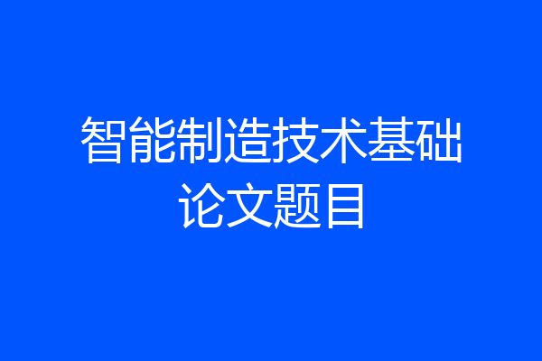 智能制造技术基础论文题目