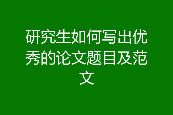 研究生如何写出优秀的论文题目及范文
