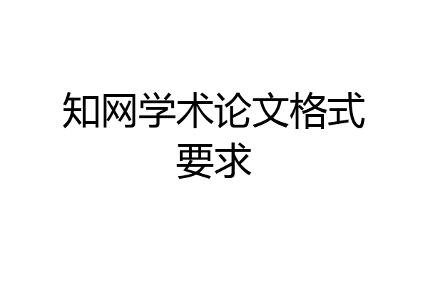 知网学术论文格式要求