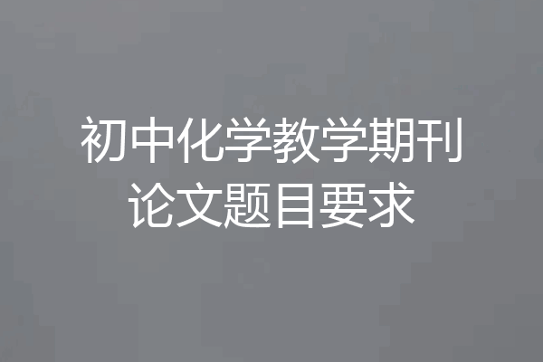 初中化学教学期刊论文题目要求