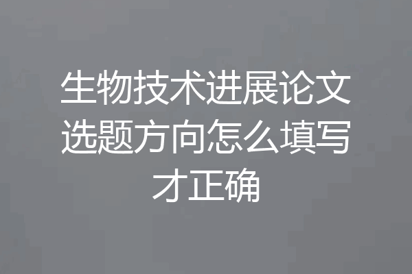 生物技术进展论文选题方向怎么填写才正确