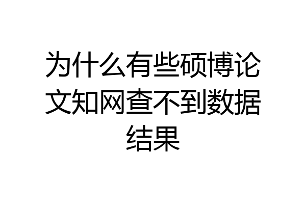 为什么有些硕博论文知网查不到数据结果