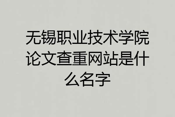 无锡职业技术学院论文查重网站是什么名字