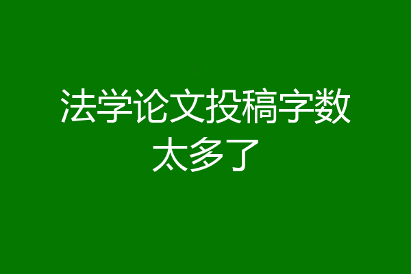 法学论文投稿字数太多了