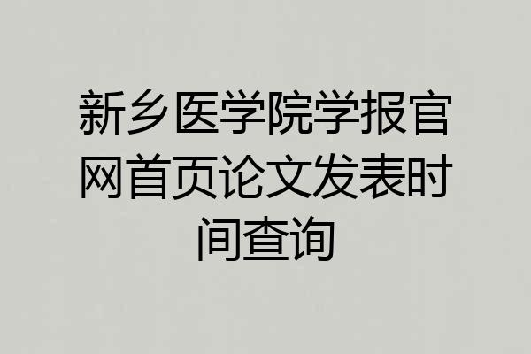 新乡医学院学报官网首页论文发表时间查询