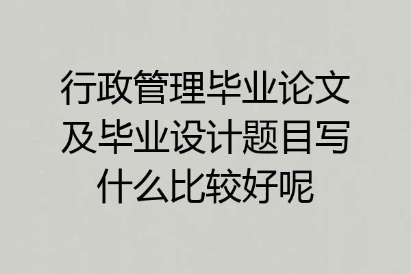 行政管理毕业论文及毕业设计题目写什么比较好呢