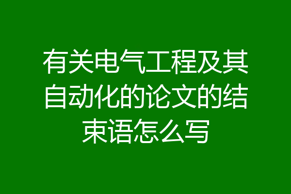 有关电气工程及其自动化的论文的结束语怎么写