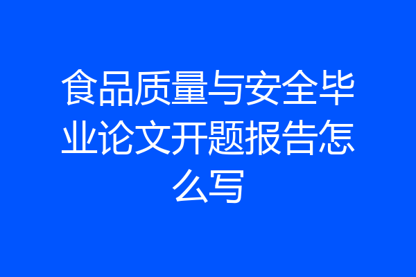 食品质量与安全毕业论文开题报告怎么写