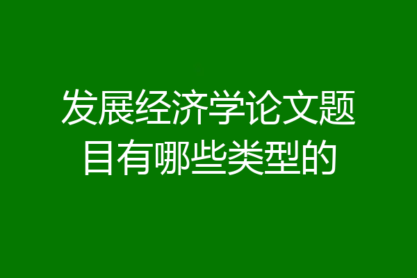 发展经济学论文题目有哪些类型的