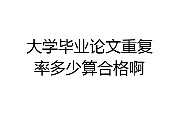 大学毕业论文重复率多少算合格啊