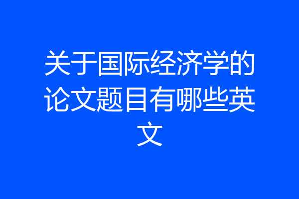 关于国际经济学的论文题目有哪些英文