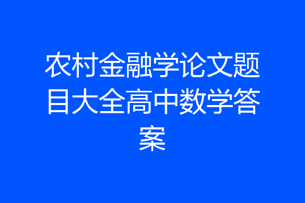 农村金融学论文题目大全高中数学答案