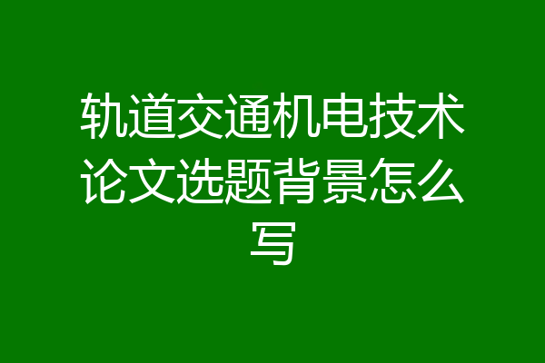 轨道交通机电技术论文选题背景怎么写