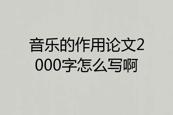 音乐的作用论文2000字怎么写啊