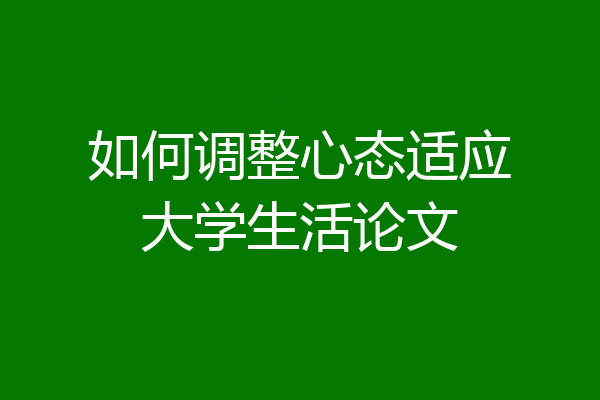 如何调整心态适应大学生活论文