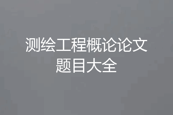测绘工程概论论文题目大全