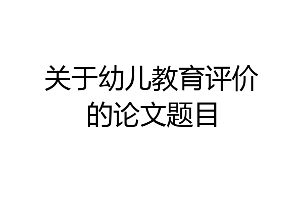 关于幼儿教育评价的论文题目