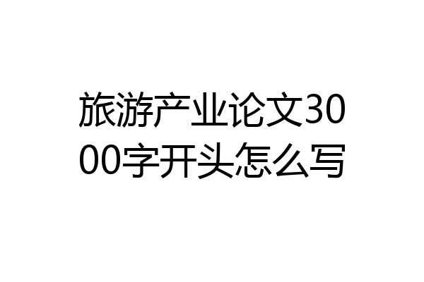 旅游产业论文3000字开头怎么写