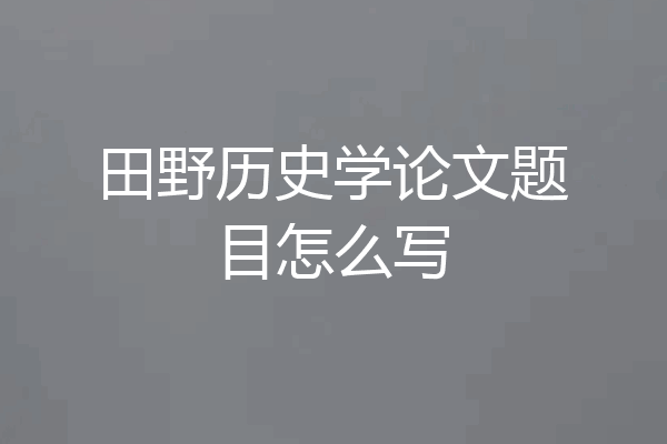 田野历史学论文题目怎么写