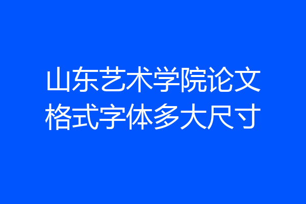 山东艺术学院论文格式字体多大尺寸