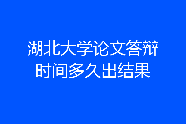 湖北大学论文答辩时间多久出结果