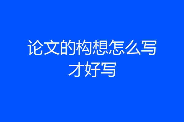 论文的构想怎么写才好写