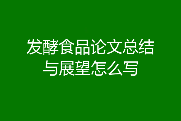 发酵食品论文总结与展望怎么写