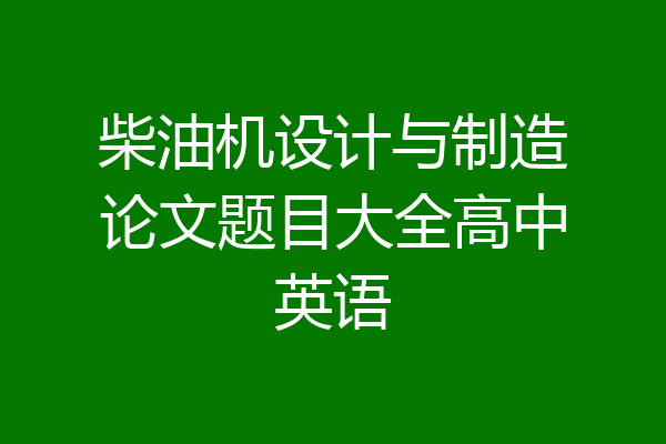 柴油机设计与制造论文题目大全高中英语