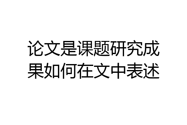 论文是课题研究成果如何在文中表述