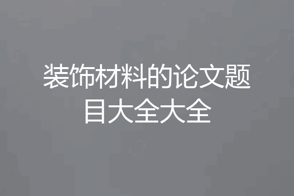 装饰材料的论文题目大全大全