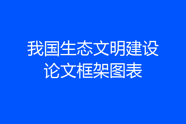 我国生态文明建设论文框架图表
