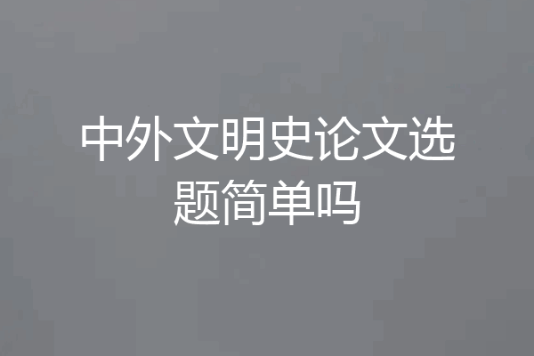 中外文明史论文选题简单吗