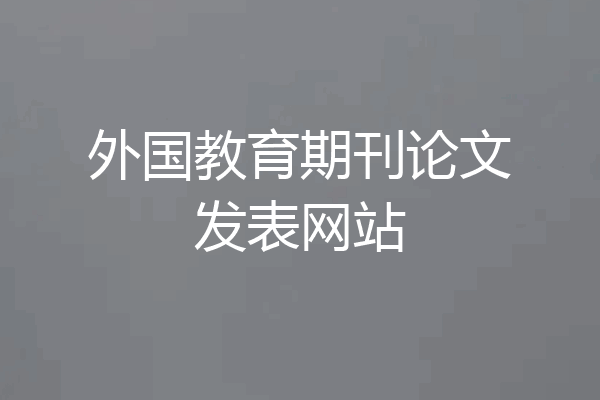 外国教育期刊论文发表网站