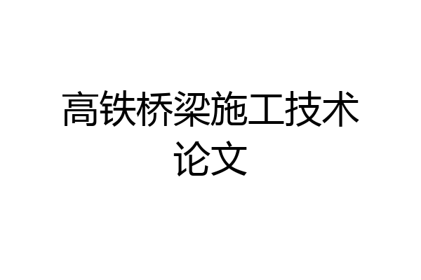 高铁桥梁施工技术论文