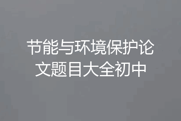 节能与环境保护论文题目大全初中