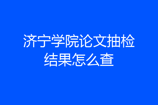 济宁学院论文抽检结果怎么查