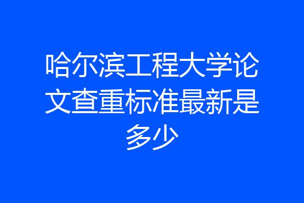 哈尔滨工程大学论文查重标准最新是多少