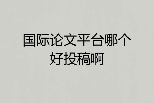 国际论文平台哪个好投稿啊
