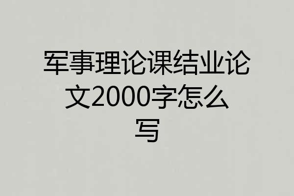 军事理论课结业论文2000字怎么写