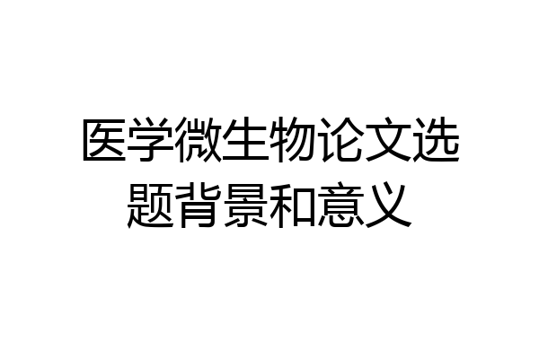 医学微生物论文选题背景和意义