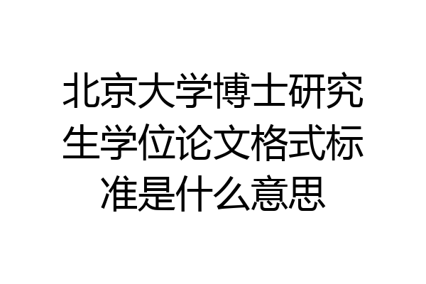 北京大学博士研究生学位论文格式标准是什么意思
