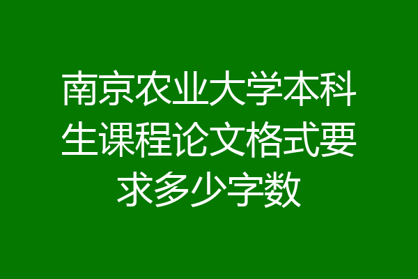 南京农业大学本科生课程论文格式要求多少字数