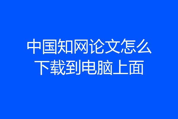 中国知网论文怎么下载到电脑上面