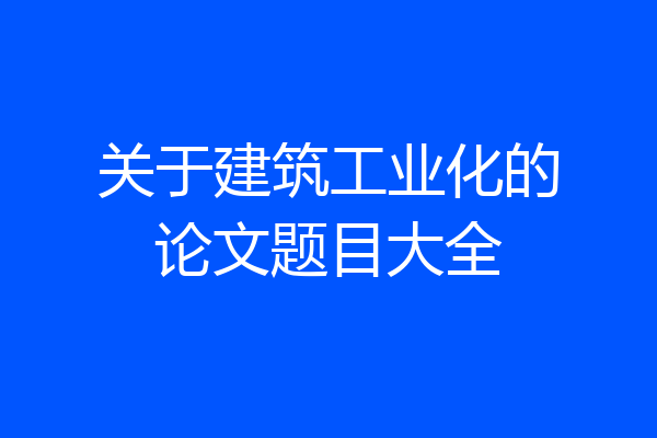 关于建筑工业化的论文题目大全