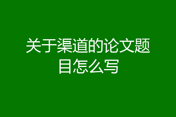 关于渠道的论文题目怎么写