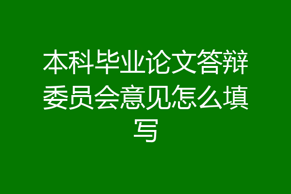 本科毕业论文答辩委员会意见怎么填写